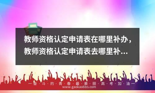 教师资格认定申请表在哪里补办，教师资格认定申请表去哪里补办手续