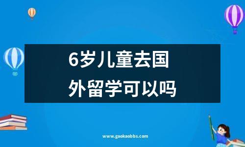 6岁儿童去国外留学可以吗