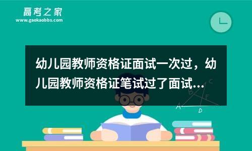 幼儿园教师资格证面试一次过，幼儿园教师资格证笔试过了面试能考几次