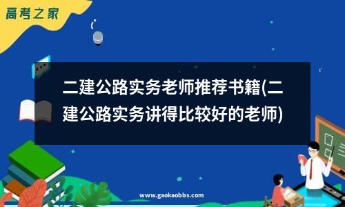 二建公路实务老师推荐书籍(二建公路实务讲得比较好的老师)