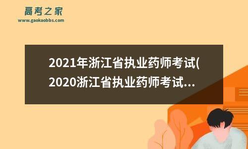 2021年浙江省执业药师考试(2020浙江省执业药师考试)