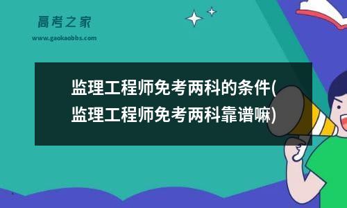 监理工程师免考两科的条件(监理工程师免考两科靠谱嘛)