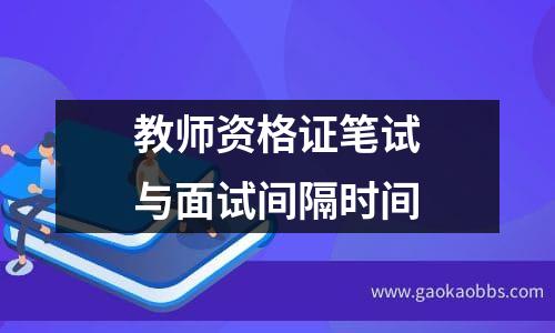 教师资格证笔试与面试间隔时间