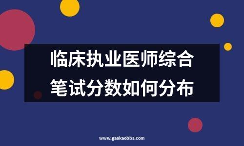 临床执业医师综合笔试分数如何分布