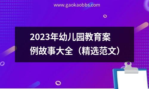 2023年幼儿园教育案例故事大全（精选范文）