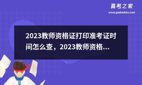 2023教师资格证打印准考证时间怎么查，2023教师资格证打印准考证时间表