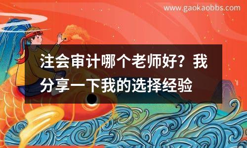 注会审计哪个老师好？我分享一下我的选择经验