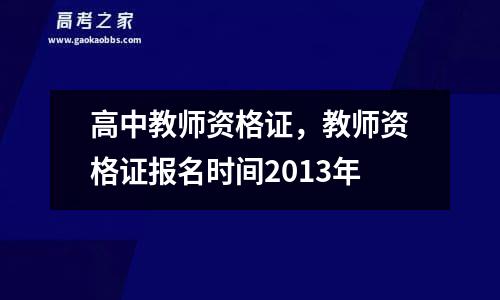 高中教师资格证，教师资格证报名时间2013年