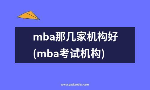 mba那几家机构好(mba考试机构)