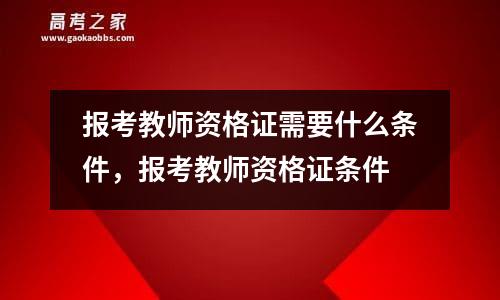 报考教师资格证需要什么条件，报考教师资格证条件