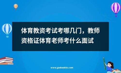 体育教资考试考哪几门，教师资格证体育老师考什么面试