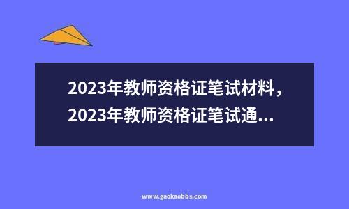 2023年教师资格证笔试材料，2023年教师资格证笔试通过率