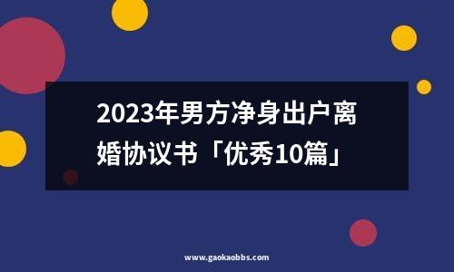 2023年男方净身出户离婚协议书「优秀10篇」