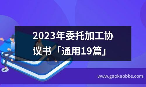 2023年委托加工协议书「通用19篇」