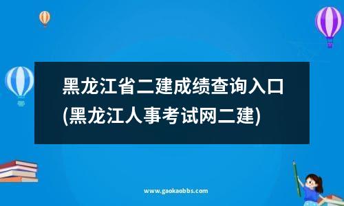 黑龙江省二建成绩查询入口(黑龙江人事考试网二建)