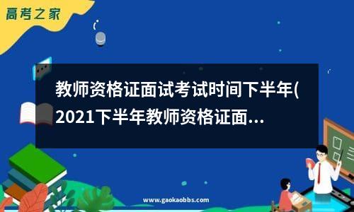 教师资格证面试考试时间下半年(2021下半年教师资格证面试报名日期)