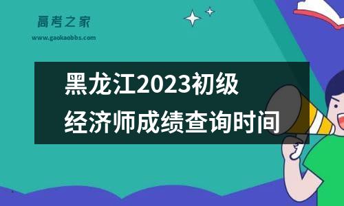 黑龙江2023初级经济师成绩查询时间