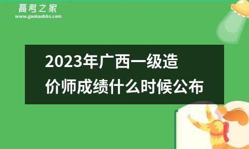 2023年广西一级造价师成绩什么时候公布