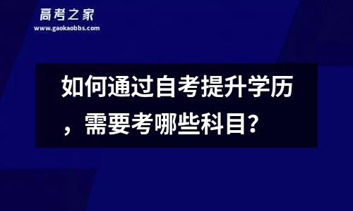 如何通过自考提升学历，需要考哪些科目？