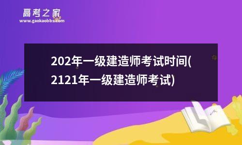 202年一级建造师考试时间(2121年一级建造师考试)