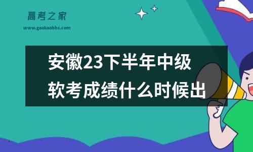 安徽23下半年中级软考成绩什么时候出