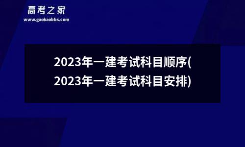 2023年一建考试科目顺序(2023年一建考试科目安排)