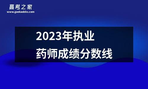 2023年执业药师成绩分数线