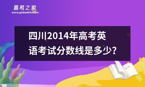 四川2014年高考英语考试分数线是多少？