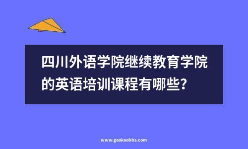 四川外语学院继续教育学院的英语培训课程有哪些？