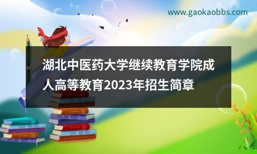 湖北中医药大学继续教育学院成人高等教育2023年招生简章