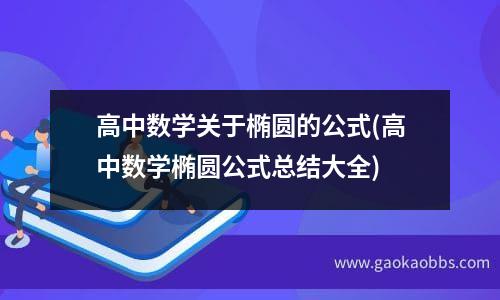 高中数学关于椭圆的公式(高中数学椭圆公式总结大全)