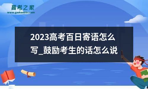 2023高考百日寄语怎么写_鼓励考生的话怎么说