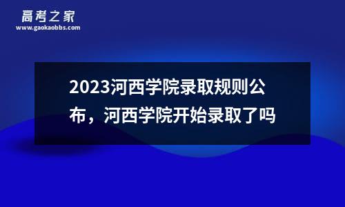 2023河西学院录取规则公布，河西学院开始录取了吗