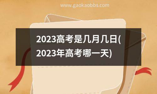 2023高考是几月几日(2023年高考哪一天)