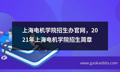 上海电机学院招生办凯时kb88手机客户端官网，2021年上海电机学院招生简章