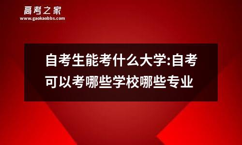 自考生能考什么大学:自考可以考哪些学校哪些专业