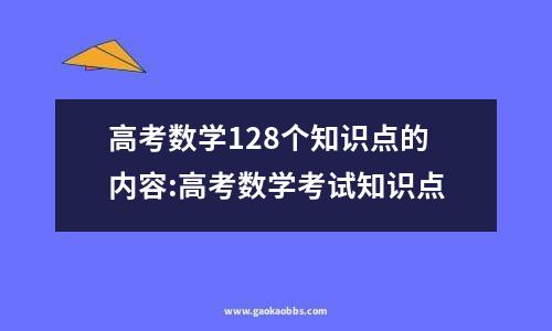 高考数学128个知识点的内容:高考数学考试知识点