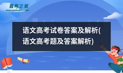 语文高考试卷答案及解析(语文高考题及答案解析)