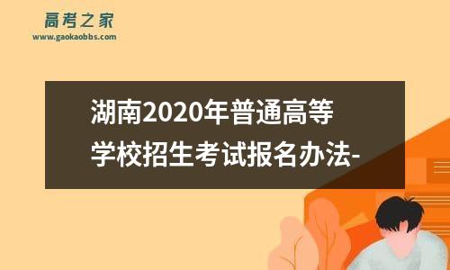 湖南2020年普通高等学校招生考试报名办法-