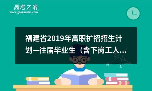 福建省2019年高职扩招招生计划—往届毕业生（含下岗工人、农民工、新型职业农民等）-