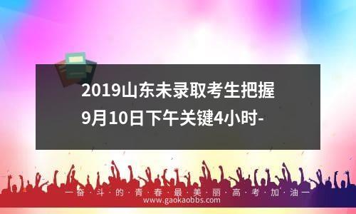 2019山东未录取考生把握9月10日下午关键4小时-