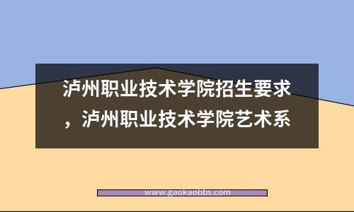 泸州职业技术学院招生要求，泸州职业技术学院艺术系