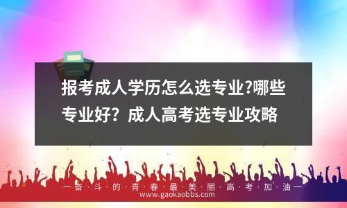 报考成人学历怎么选专业?哪些专业好？成人高考选专业攻略