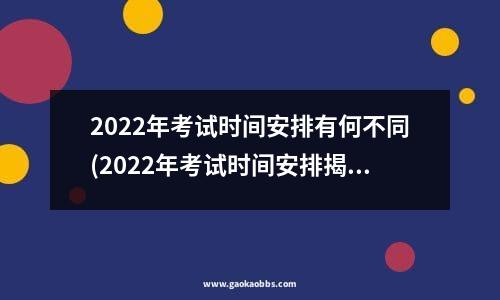 2022年考试时间安排有何不同(2022年考试时间安排揭晓)