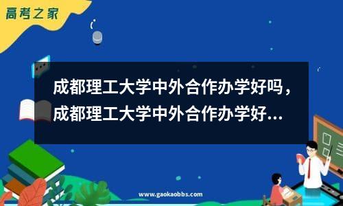 成都理工大学中外合作办学好吗，成都理工大学中外合作办学好就业吗