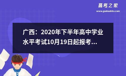 广西：2020年下半年高中学业水平考试10月19日起报考-