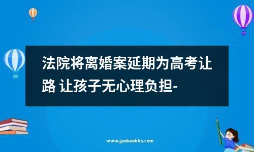 法院将离婚案延期为高考让路 让孩子无心理负担-