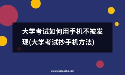 大学考试如何用手机不被发现(大学考试抄手机方法)