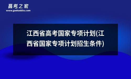 江西省高考国家专项计划(江西省国家专项计划招生条件)