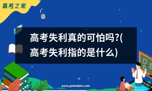 高考失利真的可怕吗?(高考失利指的是什么)